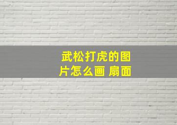 武松打虎的图片怎么画 扇面